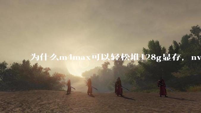 为什么m4max可以轻松堆128g显存，nvidia消费端显卡却长期被限制在24g？
