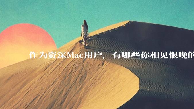 作为资深Mac用户，有哪些你相见恨晚的软件值得推荐？