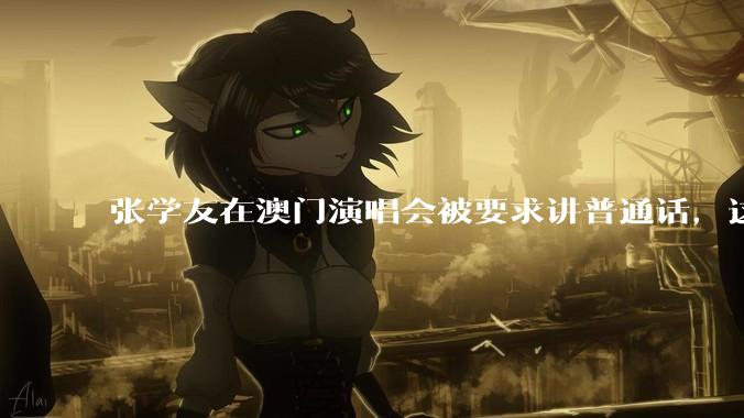 张学友在澳门演唱会被要求讲普通话，这背后反映了哪些文化和社会问题？