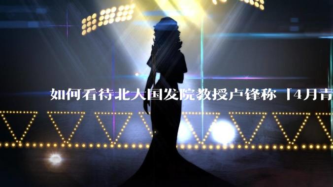 如何看待北大国发院教授卢锋称「4月青年失业率中国已远超美欧」？