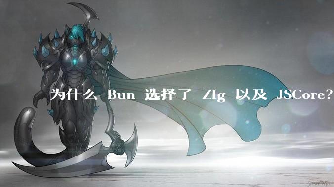 为什么 Bun 选择了 Zig 以及 JSCore？