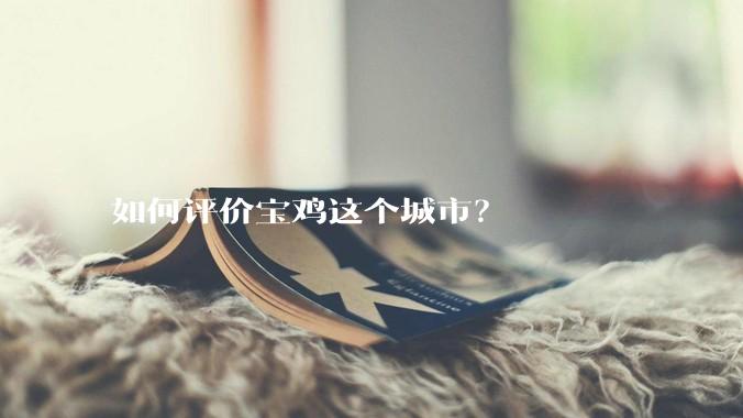 如何评价宝鸡这个城市？