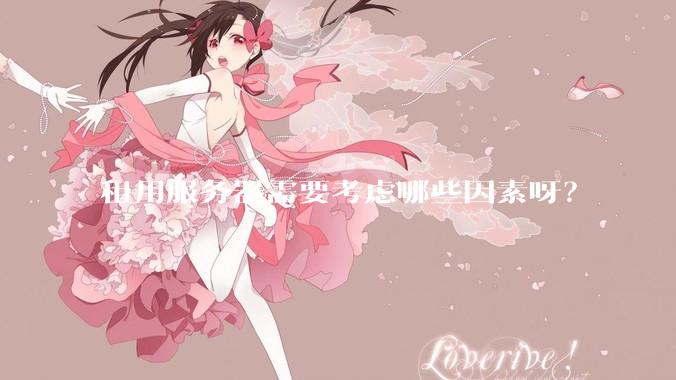 租用服务器需要考虑哪些因素呀？