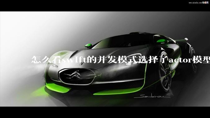 怎么看swift的并发模式选择了actor模型？