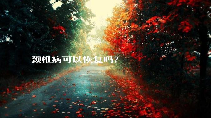 颈椎病可以恢复吗？