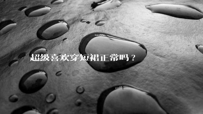 超级喜欢穿短裙正常吗?