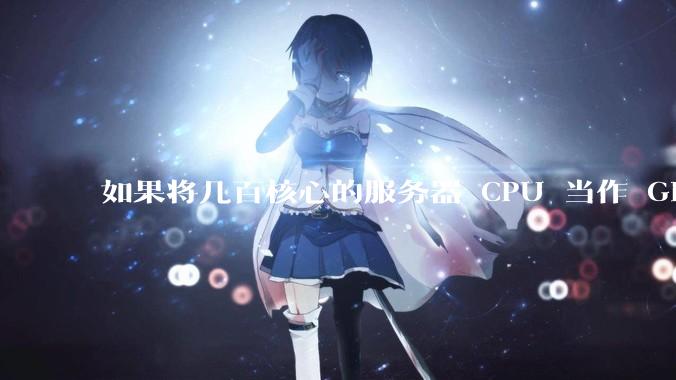如果将几百核心的服务器 CPU 当作 GPU 使用，会发生什么？