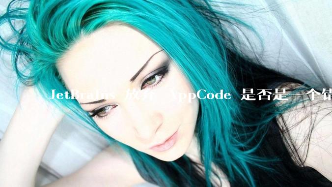 JetBrains 放弃 AppCode 是否是一个错误决定？