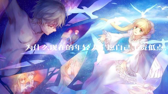 为什么现在的年轻人宁愿自己工资低点，也要过得舒服、不那么累?