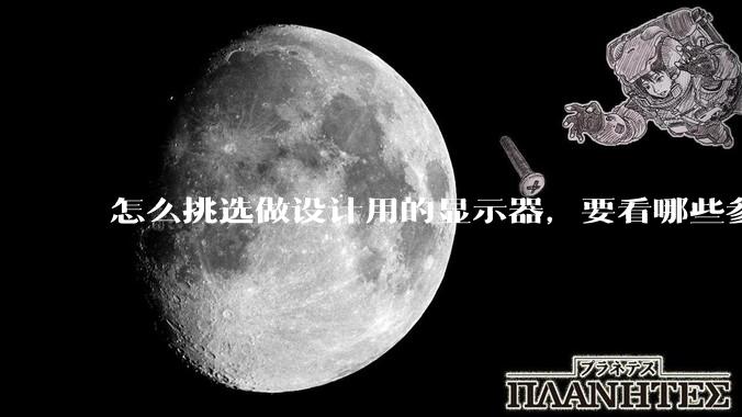 怎么挑选做设计用的显示器，要看哪些参数呢？
