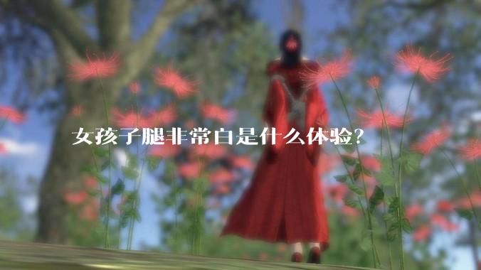 女孩子腿非常白是什么体验？
