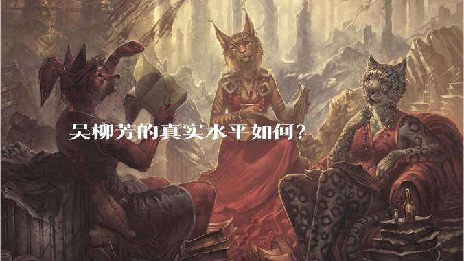 吴柳芳的真实水平如何？